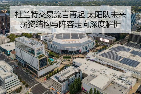 杜兰特交易流言再起 太阳队未来薪资结构与阵容走向深度解析
